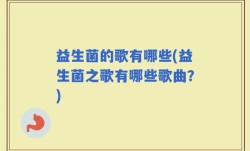 益生菌的歌有哪些(益生菌之歌有哪些歌曲？)