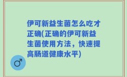 伊可新益生菌怎么吃才正确(正确的伊可新益生菌使用方法，快速提高肠道健康水平)