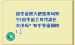 益生菌使大便变黑吗知乎(益生菌会导致黑色大便吗？知乎答案揭晓！)