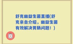 舒克幽益生菌直播(舒克亲自介绍，幽益生菌有效解决胃肠问题！)
