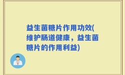 益生菌糖片作用功效(维护肠道健康，益生菌糖片的作用利益)