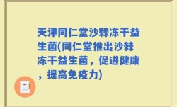 天津同仁堂沙棘冻干益生菌(同仁堂推出沙棘冻干益生菌，促进健康，提高免疫力)