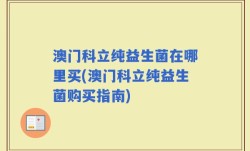 澳门科立纯益生菌在哪里买(澳门科立纯益生菌购买指南)