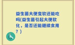益生菌大便变软还能吃吗(益生菌引起大便软化，是否还能继续食用？)