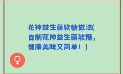 花神益生菌软糖做法(自制花神益生菌软糖，健康美味又简单！)
