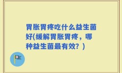 胃胀胃疼吃什么益生菌好(缓解胃胀胃疼，哪种益生菌最有效？)