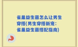 雀巢益生菌怎么让男生穿搭(男生穿搭新宠：雀巢益生菌搭配指南)