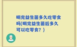 喝完益生菌多久吃零食吗(喝完益生菌后多久可以吃零食？)