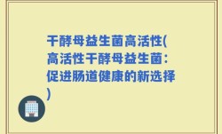 干酵母益生菌高活性(高活性干酵母益生菌：促进肠道健康的新选择)