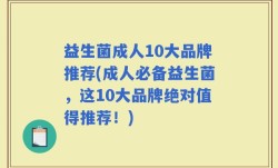 益生菌成人10大品牌推荐(成人必备益生菌，这10大品牌绝对值得推荐！)