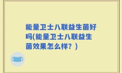 能量卫士八联益生菌好吗(能量卫士八联益生菌效果怎么样？)