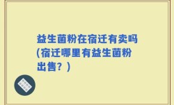 益生菌粉在宿迁有卖吗(宿迁哪里有益生菌粉出售？)
