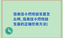 佰美佳小燃炮益生菌怎么喝_佰美佳小燃炮益生菌的正确饮用方法)