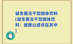 益生菌冻干型固体饮料(益生菌冻干型固体饮料：健康口感尽在其中)