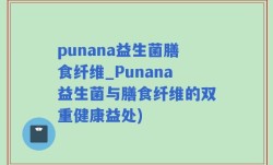 punana益生菌膳食纤维_Punana益生菌与膳食纤维的双重健康益处)