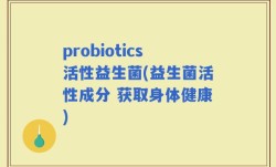 probiotics活性益生菌(益生菌活性成分 获取身体健康)