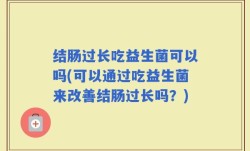 结肠过长吃益生菌可以吗(可以通过吃益生菌来改善结肠过长吗？)