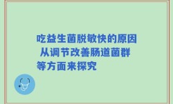 吃益生菌脱敏快的原因 从调节改善肠道菌群等方面来探究