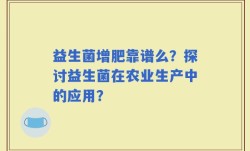 益生菌增肥靠谱么？探讨益生菌在农业生产中的应用？