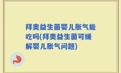 拜奥益生菌婴儿胀气能吃吗(拜奥益生菌可缓解婴儿胀气问题)