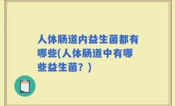 人体肠道内益生菌都有哪些(人体肠道中有哪些益生菌？)