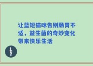 让蓝短猫咪告别肠胃不适，益生菌的奇妙变化带来快乐生活
