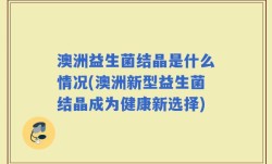 澳洲益生菌结晶是什么情况(澳洲新型益生菌结晶成为健康新选择)