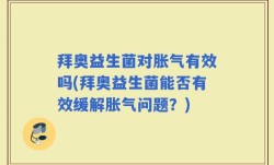 拜奥益生菌对胀气有效吗(拜奥益生菌能否有效缓解胀气问题？)