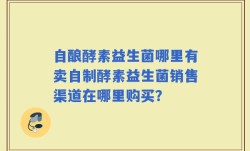 自酿酵素益生菌哪里有卖自制酵素益生菌销售渠道在哪里购买？