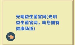 光明益生菌官网(光明益生菌官网，助您拥有健康肠道)