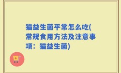 猫益生菌平常怎么吃(常规食用方法及注意事项：猫益生菌)