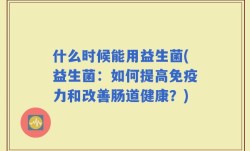 什么时候能用益生菌(益生菌：如何提高免疫力和改善肠道健康？)
