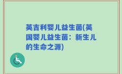 英吉利婴儿益生菌(英国婴儿益生菌：新生儿的生命之源)