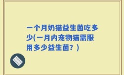 一个月奶猫益生菌吃多少(一月内宠物猫需服用多少益生菌？)