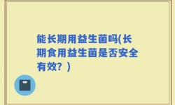 能长期用益生菌吗(长期食用益生菌是否安全有效？)