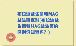 布拉迪益生菌和MAG益生菌区别(布拉迪益生菌和MAG益生菌的区别你知道吗？)