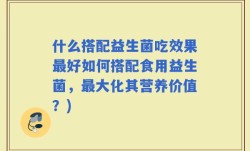 什么搭配益生菌吃效果最好如何搭配食用益生菌，最大化其营养价值？)