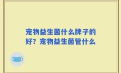 宠物益生菌什么牌子的好？宠物益生菌管什么
