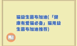 猫益生菌布加迪(「健康有爱猫必备」猫用益生菌布加迪推荐)