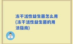 冻干活性益生菌怎么用(冻干活性益生菌的用法指南)