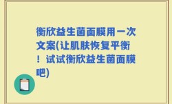 衡欣益生菌面膜用一次文案(让肌肤恢复平衡！试试衡欣益生菌面膜吧)