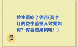 益生菌吃了俩月(两个月的益生菌摄入效果如何？惊喜结果揭晓！)