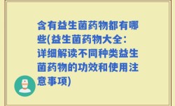 含有益生菌药物都有哪些(益生菌药物大全：详细解读不同种类益生菌药物的功效和使用注意事项)