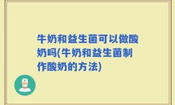 牛奶和益生菌可以做酸奶吗(牛奶和益生菌制作酸奶的方法)