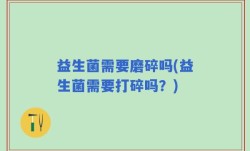 益生菌需要磨碎吗(益生菌需要打碎吗？)