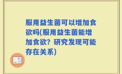 服用益生菌可以增加食欲吗(服用益生菌能增加食欲？研究发现可能存在关系)