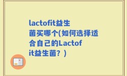 lactofit益生菌买哪个(如何选择适合自己的Lactofit益生菌？)