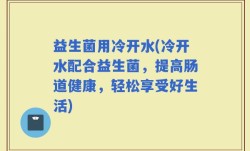 益生菌用冷开水(冷开水配合益生菌，提高肠道健康，轻松享受好生活)