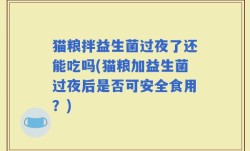 猫粮拌益生菌过夜了还能吃吗(猫粮加益生菌过夜后是否可安全食用？)