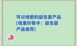 可以增肥的益生菌产品(增重好帮手：益生菌产品推荐)